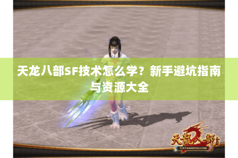 天龙八部SF技术怎么学？新手避坑指南与资源大全