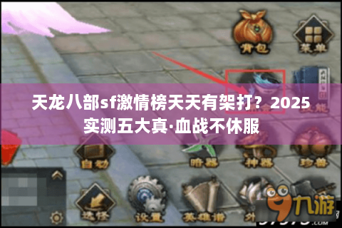 天龙八部sf激情榜天天有架打?2025实测五大真·血战不休服 天龙八部sf激情榜天天有架打?2025实测五大真·血战不休服