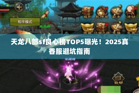 天龙八部sf良心榜TOP5曝光！2025真香服避坑指南