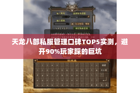 天龙八部私服管理口碑TOP5实测，避开90%玩家踩的巨坑