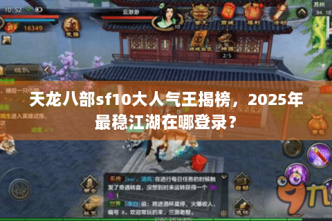 天龙八部sf10大人气王揭榜,2025年最稳江湖在哪登录? 天龙八部sf10大人气王揭榜,2025年最稳江湖在哪登录?