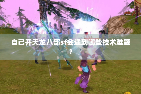 自己开天龙八部sf会遇到哪些技术难题？