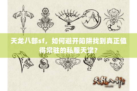 天龙八部sf,如何避开陷阱找到真正值得常驻的私服天堂? 天龙八部sf,如何避开陷阱找到真正值得常驻的私服天堂?