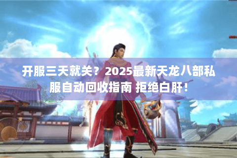 开服三天就关?2025最新天龙八部私服自动回收指南 拒绝白肝! 开服三天就关?2025最新天龙八部私服自动回收指南 拒绝白肝!