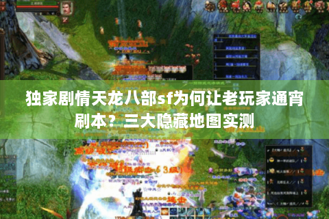 独家剧情天龙八部sf为何让老玩家通宵刷本?三大隐藏地图实测 独家剧情天龙八部sf为何让老玩家通宵刷本?三大隐藏地图实测