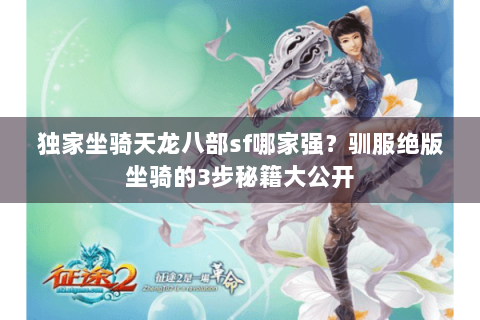 独家坐骑天龙八部sf哪家强？驯服绝版坐骑的3步秘籍大公开