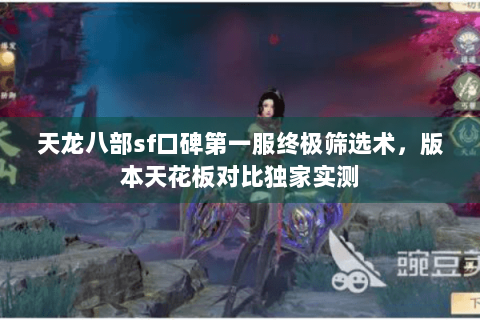 天龙八部sf口碑第一服终极筛选术,版本天花板对比独家实测 天龙八部sf口碑第一服终极筛选术,版本天花板对比独家实测