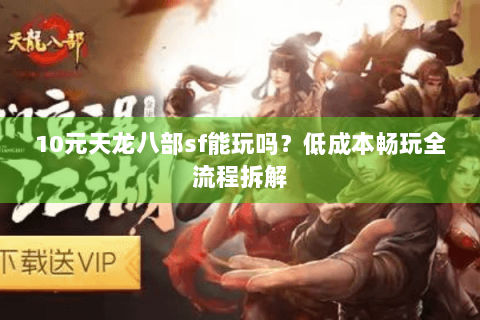 10元天龙八部sf能玩吗？低成本畅玩全流程拆解