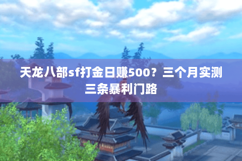 天龙八部sf打金日赚500?三个月实测三条暴利门路 天龙八部sf打金日赚500?三个月实测三条暴利门路