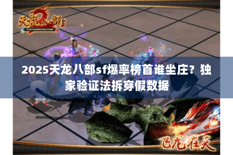 2025天龙八部sf爆率榜首谁坐庄？独家验证法拆穿假数据