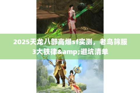 2025天龙八部高爆sf实测,老鸟筛服3大铁律&避坑清单 2025天龙八部高爆sf实测,老鸟筛服3大铁律&避坑清单