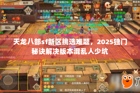 天龙八部sf新区挑选难题，2025独门秘诀解决版本混乱人少坑