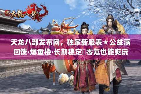 天龙八部发布网,独家新服表★公益满回馈·爆重楼·长期稳定▷零氪也能爽玩 天龙八部发布网,独家新服表★公益满回馈·爆重楼·长期稳定▷零氪也能爽玩
