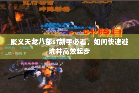 聚义天龙八部sf新手必看,如何快速避坑并高效起步 聚义天龙八部sf新手必看,如何快速避坑并高效起步