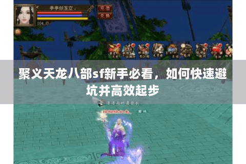 聚义天龙八部sf新手必看,如何快速避坑并高效起步 聚义天龙八部sf新手必看,如何快速避坑并高效起步