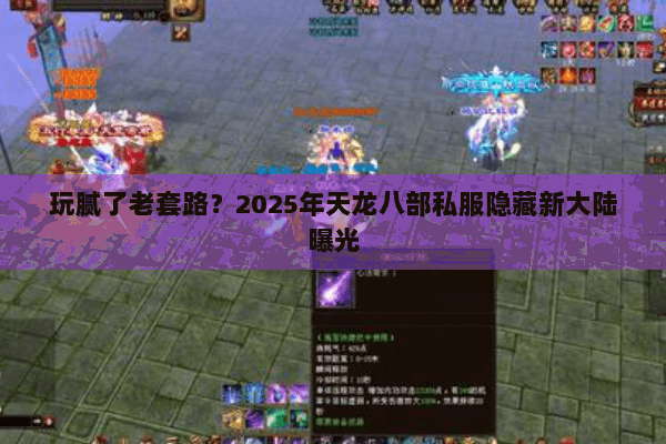 玩腻了老套路?2025年天龙八部私服隐藏新大陆曝光 玩腻了老套路?2025年天龙八部私服隐藏新大陆曝光