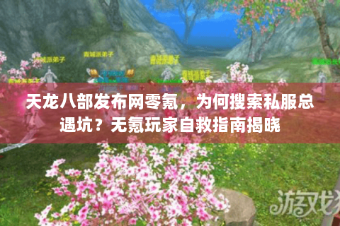 天龙八部发布网零氪,为何搜索私服总遇坑?无氪玩家自救指南揭晓 天龙八部发布网零氪,为何搜索私服总遇坑?无氪玩家自救指南揭晓