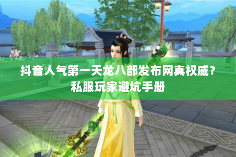 抖音人气第一天龙八部发布网真权威?私服玩家避坑手册 抖音人气第一天龙八部发布网真权威?私服玩家避坑手册