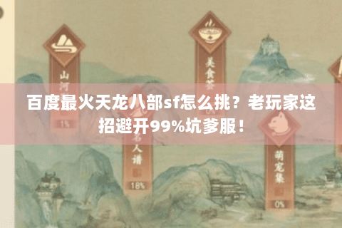 百度最火天龙八部sf怎么挑？老玩家这招避开99%坑爹服！