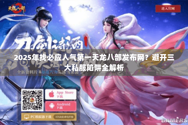 2025年找必应人气第一天龙八部发布网？避开三大私服陷阱全解析
