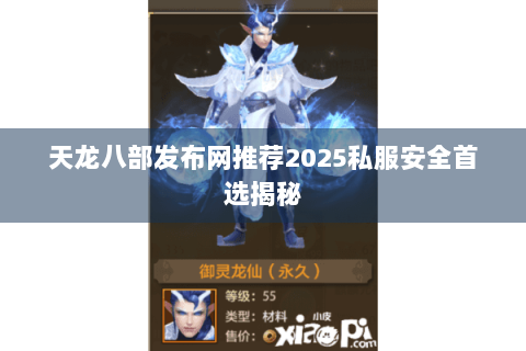 天龙八部发布网推荐2025私服安全首选揭秘 天龙八部发布网推荐2025私服安全首选揭秘