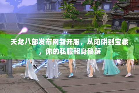 天龙八部发布网新开服,从陷阱到宝藏,你的私服翻身秘籍 天龙八部发布网新开服,从陷阱到宝藏,你的私服翻身秘籍