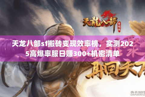 天龙八部sf搬砖变现效率榜,实测2025高爆率服日赚300+机密清单 天龙八部sf搬砖变现效率榜,实测2025高爆率服日赚300+机密清单