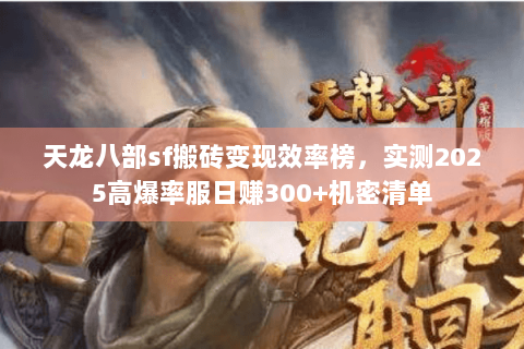 天龙八部sf搬砖变现效率榜,实测2025高爆率服日赚300+机密清单 天龙八部sf搬砖变现效率榜,实测2025高爆率服日赚300+机密清单