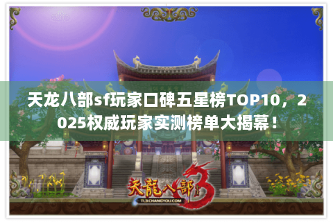 天龙八部sf玩家口碑五星榜TOP10，2025权威玩家实测榜单大揭幕！