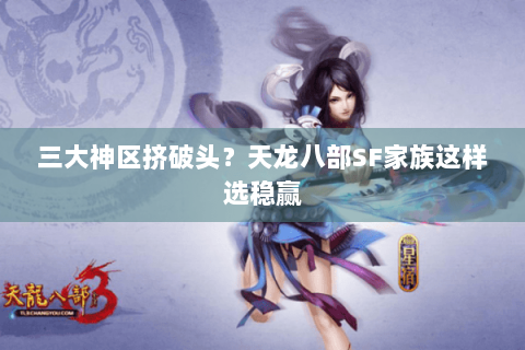 三大神区挤破头？天龙八部SF家族这样选稳赢