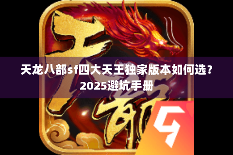 天龙八部sf四大天王独家版本如何选？2025避坑手册