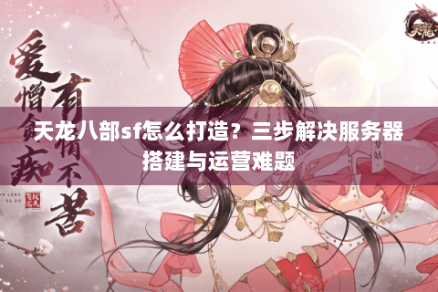 天龙八部sf怎么打造？三步解决服务器搭建与运营难题
