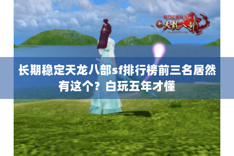 长期稳定天龙八部sf排行榜前三名居然有这个？白玩五年才懂