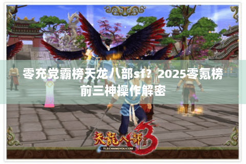 零充党霸榜天龙八部sf?2025零氪榜前三神操作解密 零充党霸榜天龙八部sf?2025零氪榜前三神操作解密