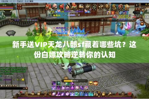 新手送VIP天龙八部sf藏着哪些坑?这份白嫖攻略逆转你的认知 新手送VIP天龙八部sf藏着哪些坑?这份白嫖攻略逆转你的认知