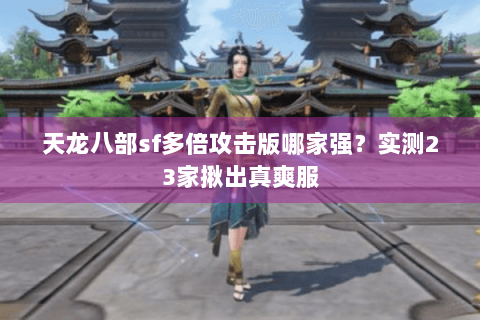 天龙八部sf多倍攻击版哪家强？实测23家揪出真爽服