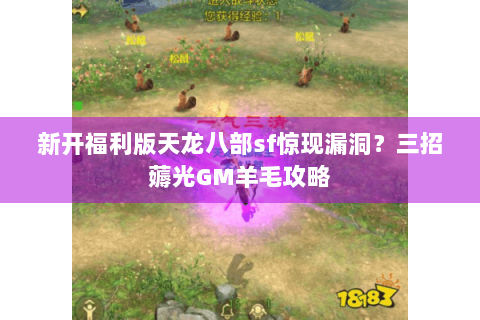新开福利版天龙八部sf惊现漏洞?三招薅光GM羊毛攻略 新开福利版天龙八部sf惊现漏洞?三招薅光GM羊毛攻略