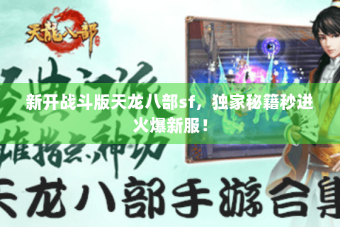 新开战斗版天龙八部sf,独家秘籍秒进火爆新服! 新开战斗版天龙八部sf,独家秘籍秒进火爆新服!