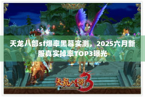 天龙八部sf爆率黑幕实测,2025六月新服真实掉率TOP3曝光 天龙八部sf爆率黑幕实测,2025六月新服真实掉率TOP3曝光