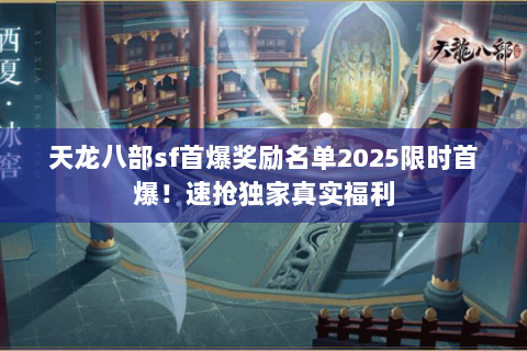 天龙八部sf首爆奖励名单2025限时首爆！速抢独家真实福利