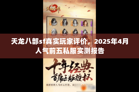 天龙八部sf真实玩家评价,2025年4月人气前五私服实测报告 天龙八部sf真实玩家评价,2025年4月人气前五私服实测报告