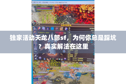 独家活动天龙八部sf，为何你总是踩坑？真实解法在这里
