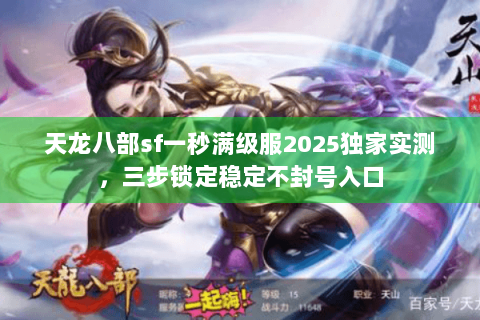 天龙八部sf一秒满级服2025独家实测,三步锁定稳定不封号入口 天龙八部sf一秒满级服2025独家实测,三步锁定稳定不封号入口