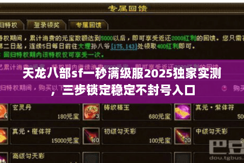 天龙八部sf一秒满级服2025独家实测,三步锁定稳定不封号入口 天龙八部sf一秒满级服2025独家实测,三步锁定稳定不封号入口