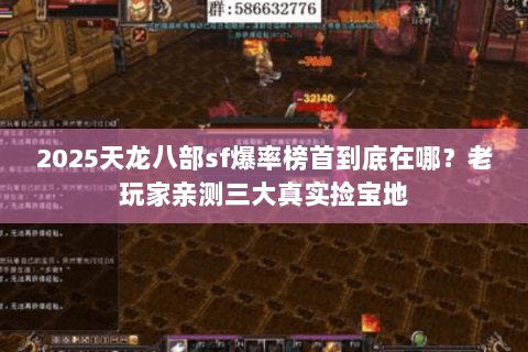 2025天龙八部sf爆率榜首到底在哪？老玩家亲测三大真实捡宝地
