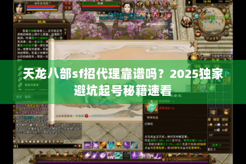 天龙八部sf招代理靠谱吗？2025独家避坑起号秘籍速看