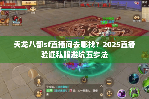天龙八部sf直播间去哪找?2025直播验证私服避坑五步法 天龙八部sf直播间去哪找?2025直播验证私服避坑五步法