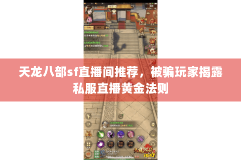 天龙八部sf直播间推荐，被骗玩家揭露私服直播黄金法则