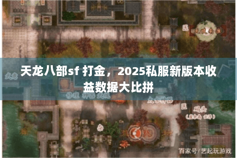 天龙八部sf 打金,2025私服新版本收益数据大比拼 天龙八部sf 打金,2025私服新版本收益数据大比拼