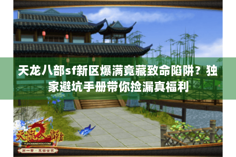 天龙八部sf新区爆满竟藏致命陷阱?独家避坑手册带你捡漏真福利 天龙八部sf新区爆满竟藏致命陷阱?独家避坑手册带你捡漏真福利